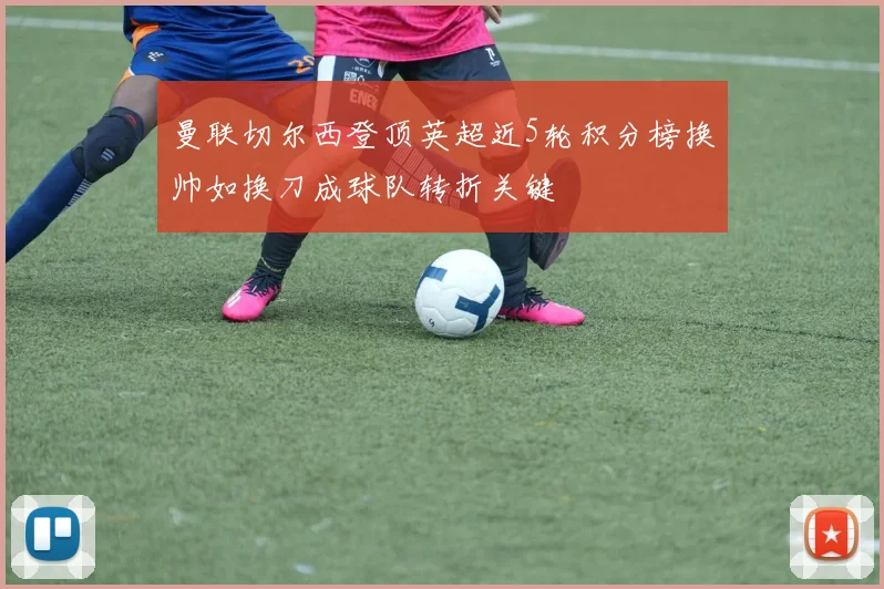 曼联切尔西登顶英超近5轮积分榜换帅如换刀成球队转折关键