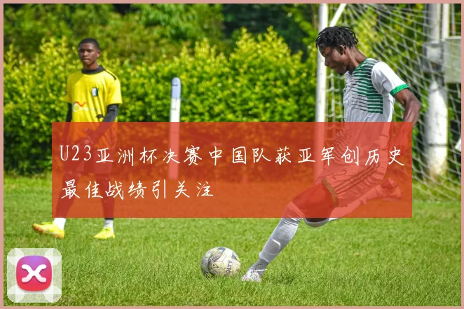 U23亚洲杯决赛中国队获亚军创历史最佳战绩引关注