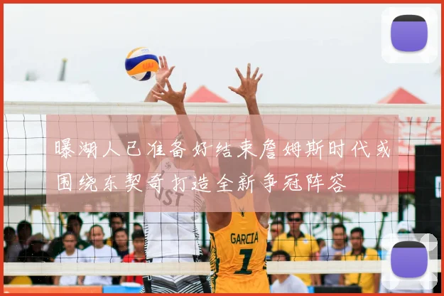 曝湖人已准备好结束詹姆斯时代或围绕东契奇打造全新争冠阵容