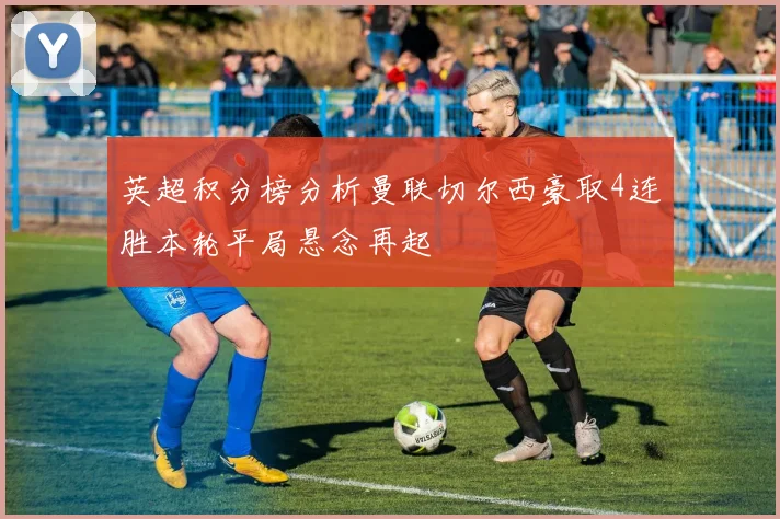 英超积分榜分析曼联切尔西豪取4连胜本轮平局悬念再起