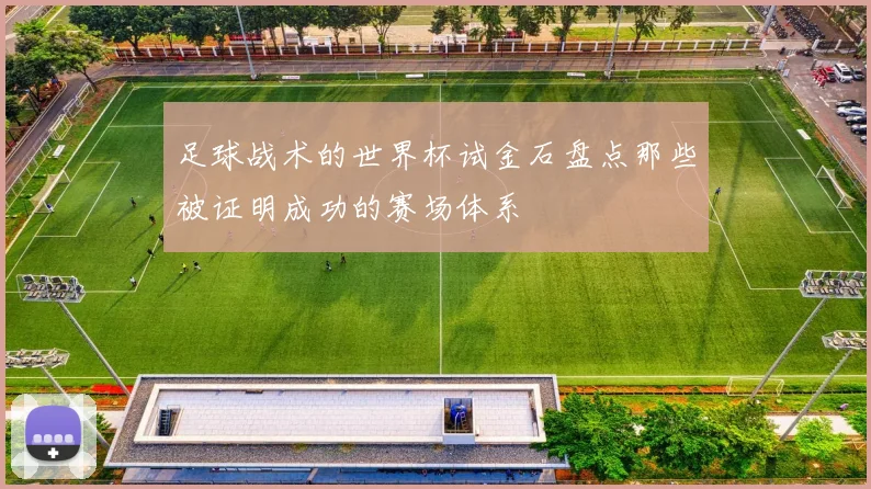 足球战术的世界杯试金石盘点那些被证明成功的赛场体系