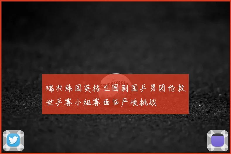 瑞典韩国英格兰围剿国乒男团伦敦世乒赛小组赛面临严峻挑战