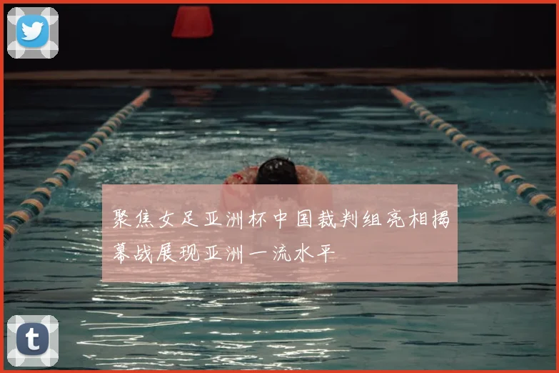 聚焦女足亚洲杯中国裁判组亮相揭幕战展现亚洲一流水平