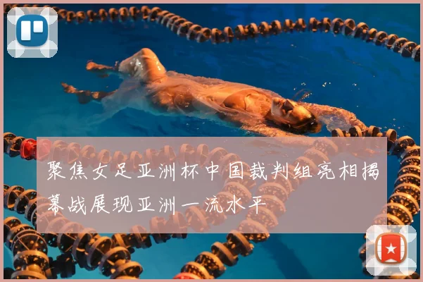 聚焦女足亚洲杯中国裁判组亮相揭幕战展现亚洲一流水平