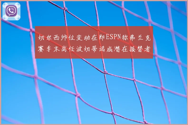 切尔西帅位变动在即ESPN称弗兰克赛季末离任波切蒂诺成潜在接替者
