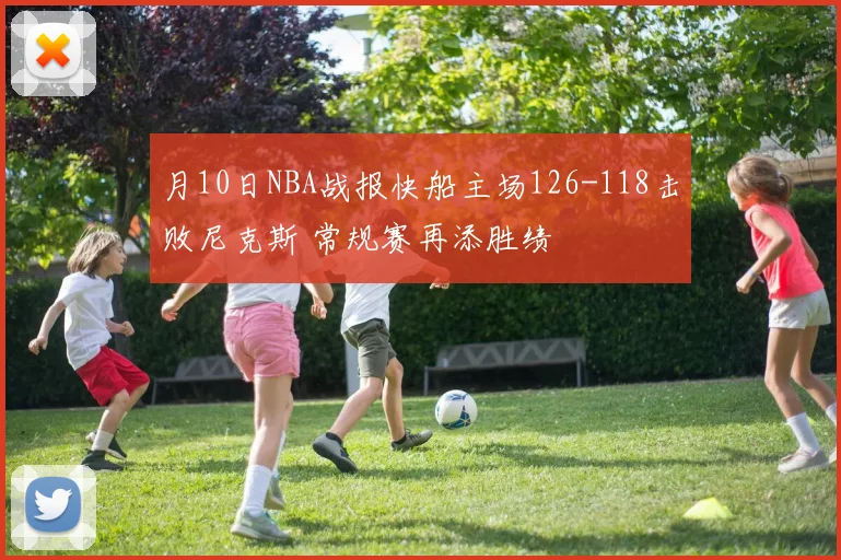 月10日NBA战报快船主场126-118击败尼克斯 常规赛再添胜绩