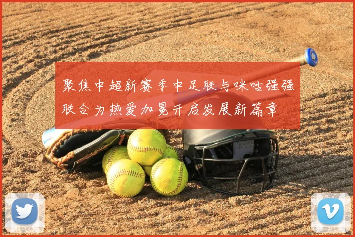 聚焦中超新赛季中足联与咪咕强强联合为热爱加冕开启发展新篇章