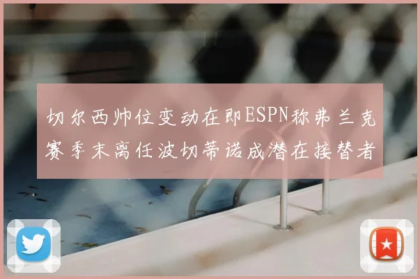 切尔西帅位变动在即ESPN称弗兰克赛季末离任波切蒂诺成潜在接替者